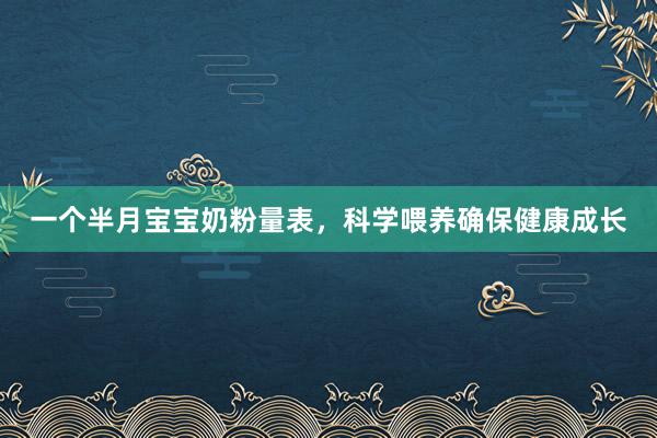 一个半月宝宝奶粉量表，科学喂养确保健康成长