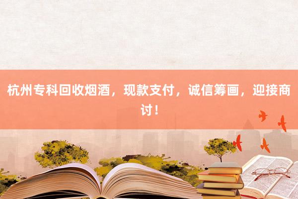 杭州专科回收烟酒，现款支付，诚信筹画，迎接商讨！
