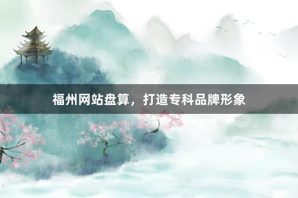 福州网站盘算，打造专科品牌形象