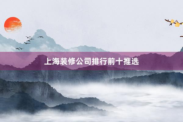 上海装修公司排行前十推选