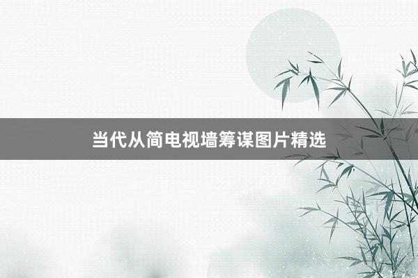 当代从简电视墙筹谋图片精选